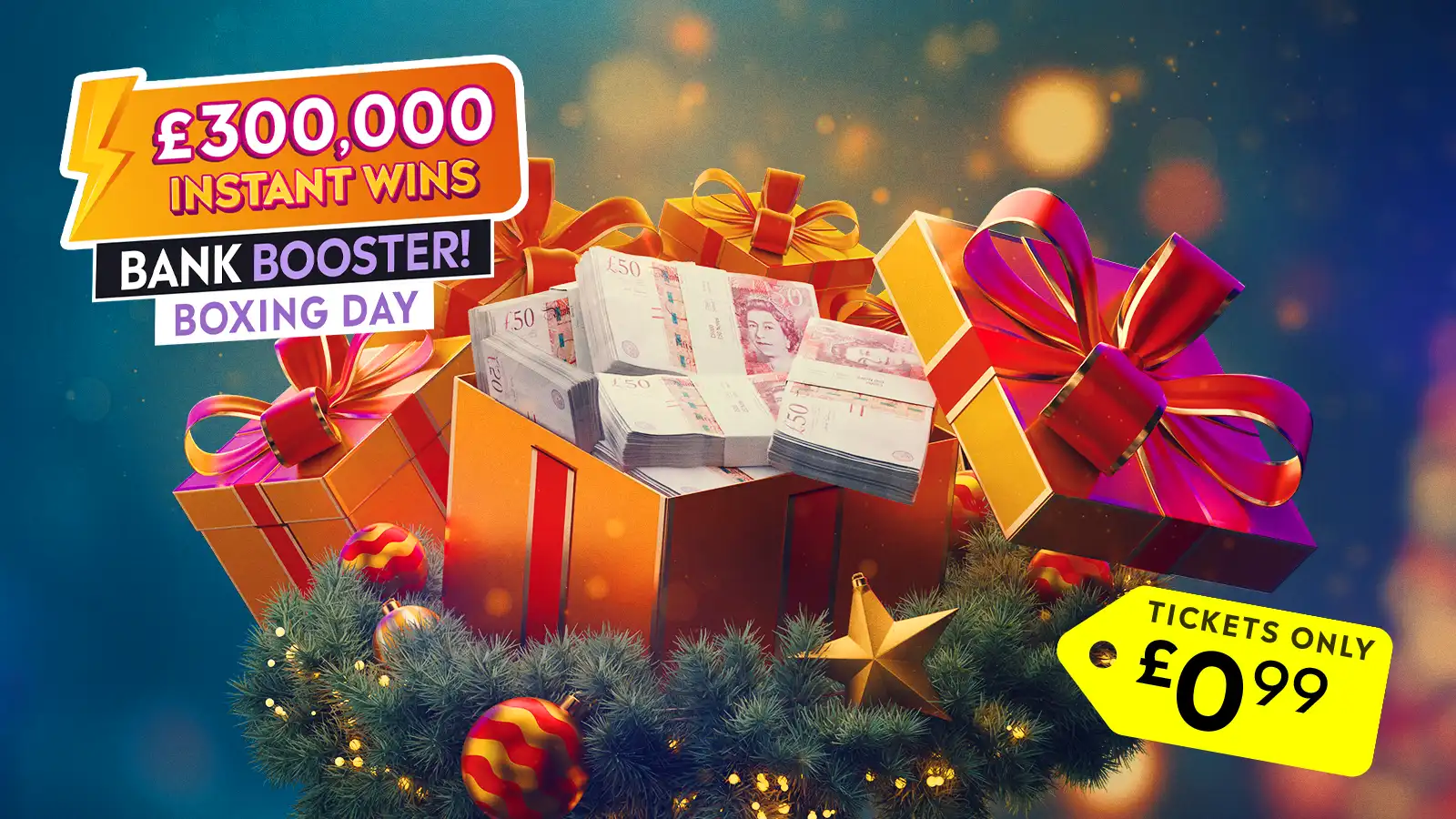   £300k Instant Wins Boxing Day Bank Booster!