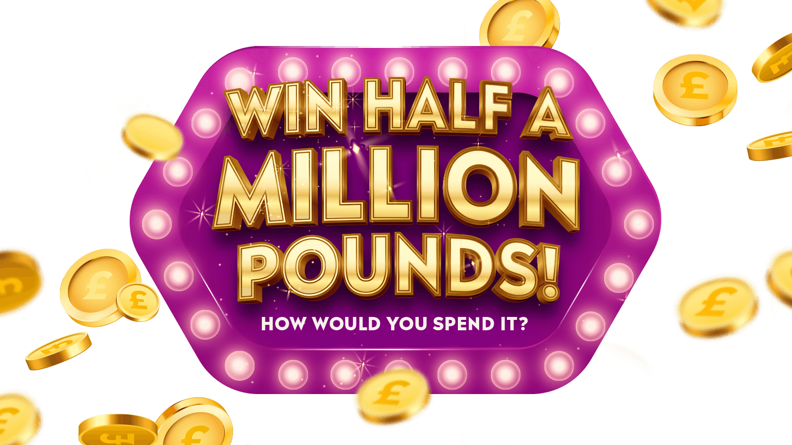  Cash Prize £500,000